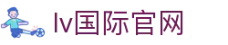 lv国际官网 - lv国际娱乐 - app下载页
